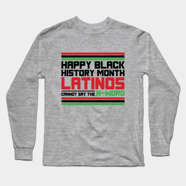 HAPPY BLACK HISTORY MONTH LATINOS CANNOT SAY THE N-WORD TEE SWEATER HOODIE GIFT PRESENT BIRTHDAY CHRISTMAS Long Sleeve T-Shirt by HumorAndVintageMerchShop